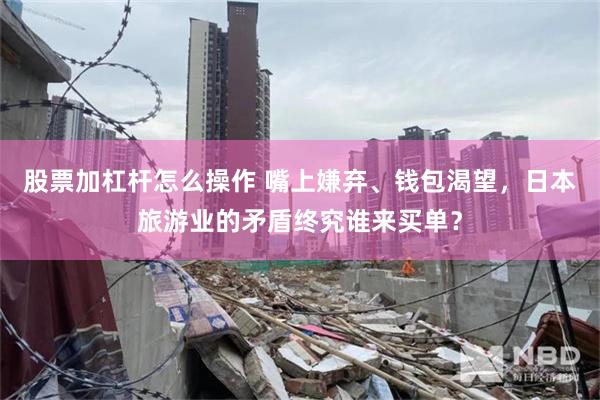 股票加杠杆怎么操作 嘴上嫌弃、钱包渴望，日本旅游业的矛盾终究谁来买单？
