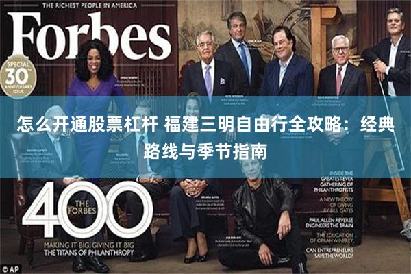 怎么开通股票杠杆 福建三明自由行全攻略：经典路线与季节指南