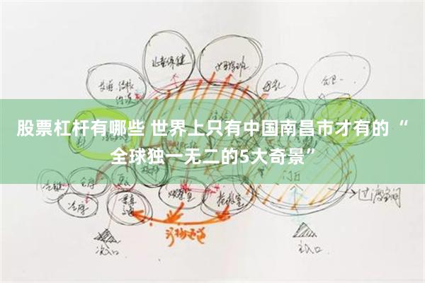 股票杠杆有哪些 世界上只有中国南昌市才有的 “全球独一无二的5大奇景”