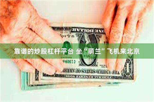 靠谱的炒股杠杆平台 坐“萌兰”飞机来北京