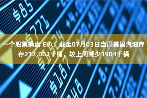 一个股票操盘 EIA：截至07月03日当周美国汽油库存212,062千桶，较上周减少1904千桶