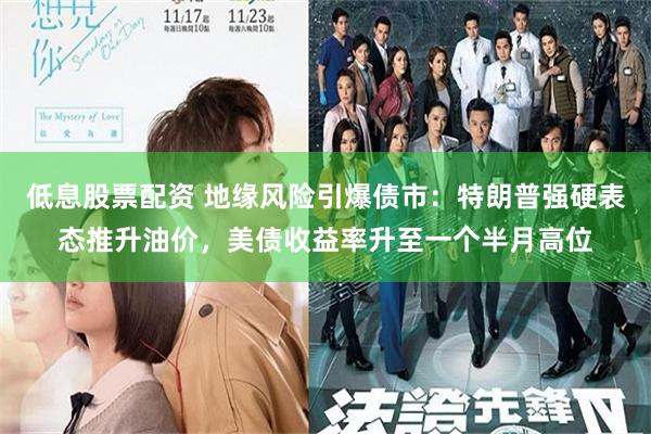 低息股票配资 地缘风险引爆债市：特朗普强硬表态推升油价，美债收益率升至一个半月高位