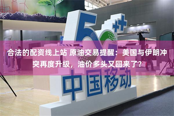合法的配资线上站 原油交易提醒：美国与伊朗冲突再度升级，油价多头又回来了？