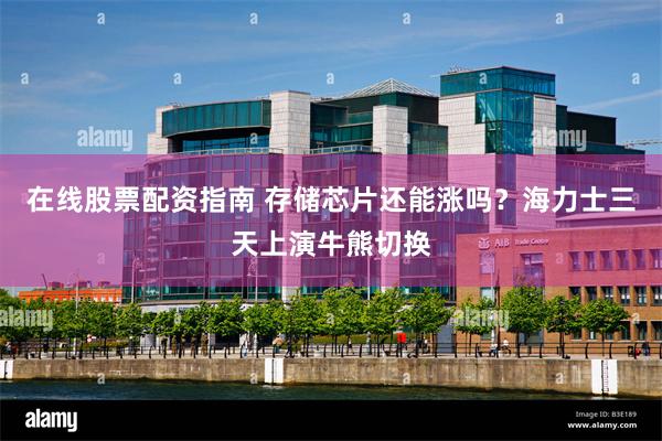 在线股票配资指南 存储芯片还能涨吗？海力士三天上演牛熊切换