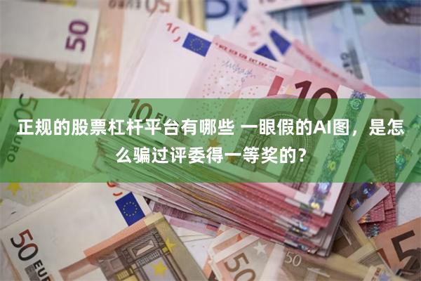 正规的股票杠杆平台有哪些 一眼假的AI图，是怎么骗过评委得一等奖的？