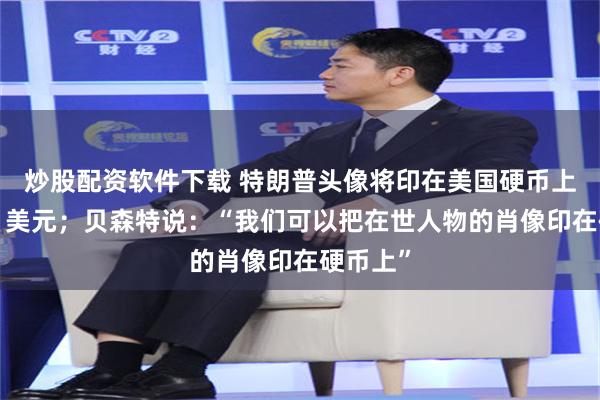炒股配资软件下载 特朗普头像将印在美国硬币上,面值1美元;贝森特说:“我们可以把在世人物的肖像印在硬币上”