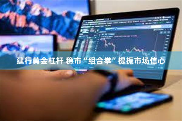 建行黄金杠杆 稳市“组合拳”提振市场信心