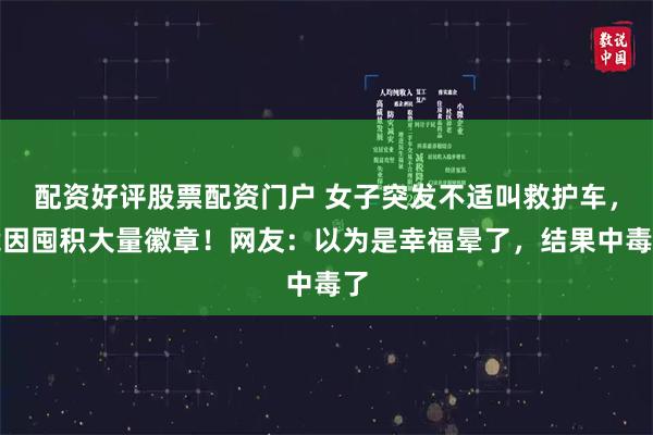 配资好评股票配资门户 女子突发不适叫救护车，竟因囤积大量徽章！网友：以为是幸福晕了，结果中毒了