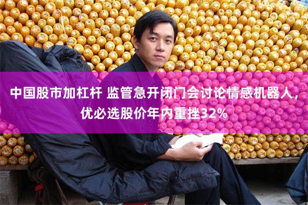 中国股市加杠杆 监管急开闭门会讨论情感机器人，优必选股价年内重挫32%
