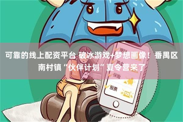 可靠的线上配资平台 破冰游戏+梦想画像!番禺区南村镇“伙伴计划”夏令营来了