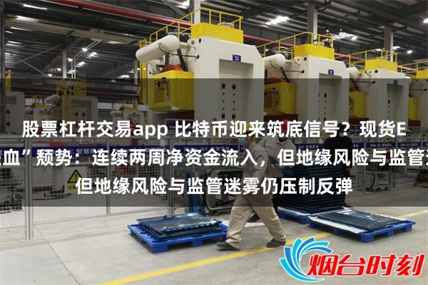 股票杠杆交易app 比特币迎来筑底信号？现货ETF终结八周“失血”颓势：连续两周净资金流入，但地缘风险与监管迷雾仍压制反弹