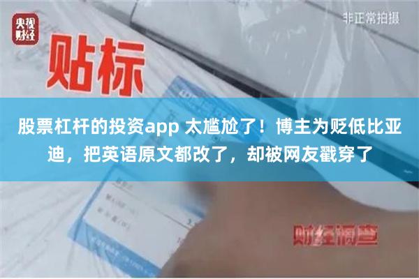 股票杠杆的投资app 太尴尬了！博主为贬低比亚迪，把英语原文都改了，却被网友戳穿了