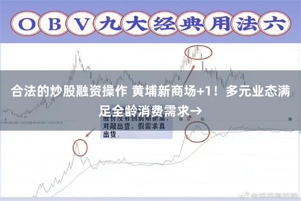 合法的炒股融资操作 黄埔新商场+1！多元业态满足全龄消费需求→