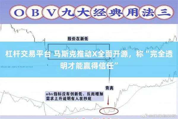 杠杆交易平台 马斯克推动X全面开源，称“完全透明才能赢得信任”