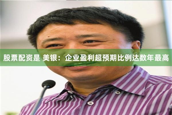 股票配资是 美银：企业盈利超预期比例达数年最高