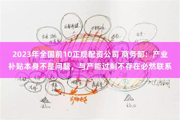 2023年全国前10正规配资公司 商务部：产业补贴本身不是问题，与产能过剩不存在必然联系