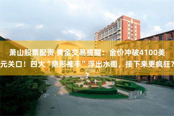 萧山股票配资 黄金交易提醒：金价冲破4100美元关口！四大“隐形推手”浮出水面，接下来更疯狂？