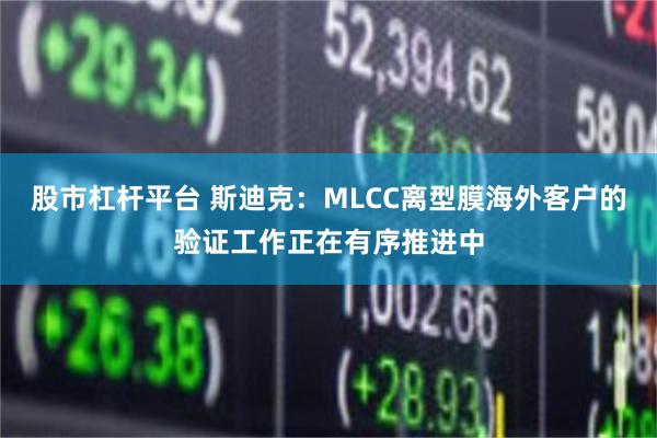 股市杠杆平台 斯迪克：MLCC离型膜海外客户的验证工作正在有序推进中