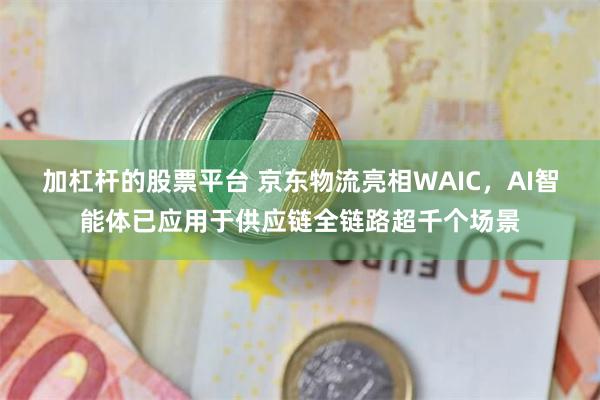 加杠杆的股票平台 京东物流亮相WAIC，AI智能体已应用于供应链全链路超千个场景