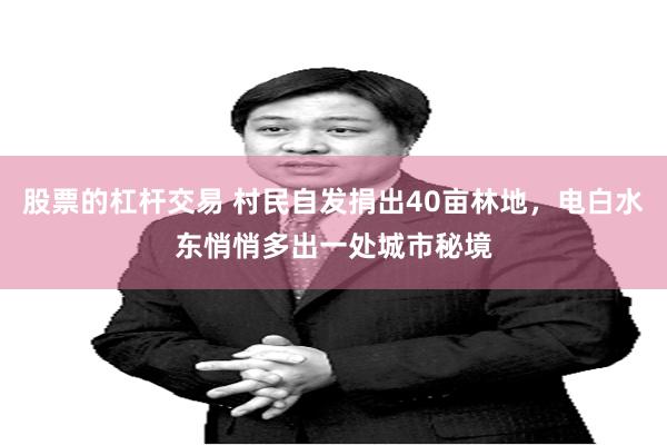 股票的杠杆交易 村民自发捐出40亩林地，电白水东悄悄多出一处城市秘境