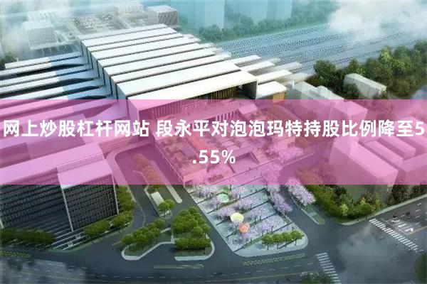 网上炒股杠杆网站 段永平对泡泡玛特持股比例降至5.55%
