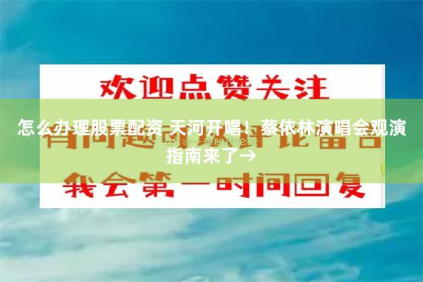 怎么办理股票配资 天河开唱！蔡依林演唱会观演指南来了→