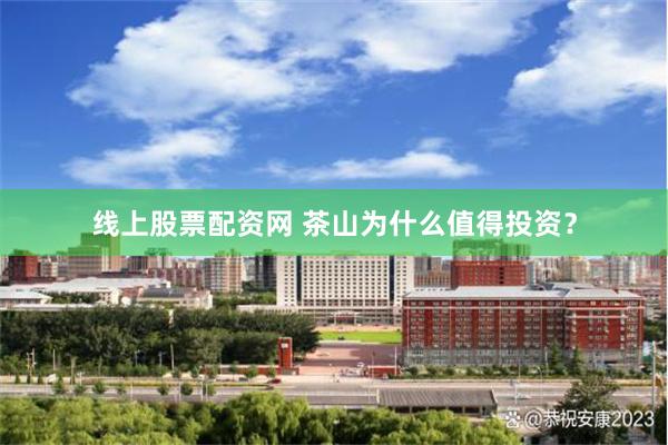 线上股票配资网 茶山为什么值得投资？