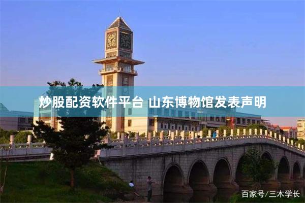 炒股配资软件平台 山东博物馆发表声明