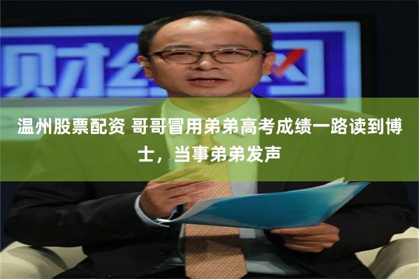 温州股票配资 哥哥冒用弟弟高考成绩一路读到博士，当事弟弟发声