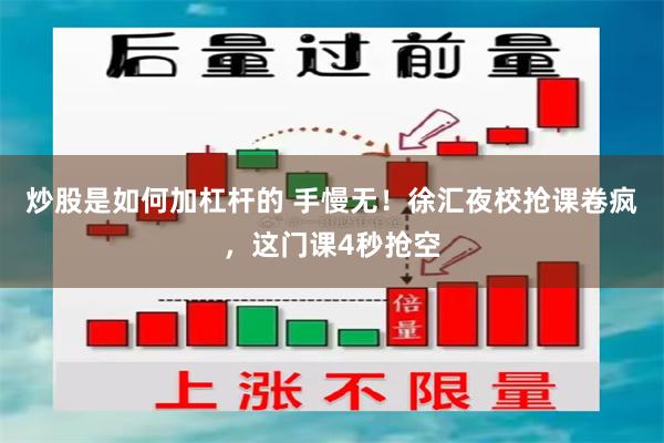 炒股是如何加杠杆的 手慢无！徐汇夜校抢课卷疯，这门课4秒抢空