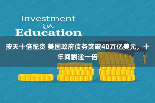 按天十倍配资 美国政府债务突破40万亿美元，十年间翻逾一倍